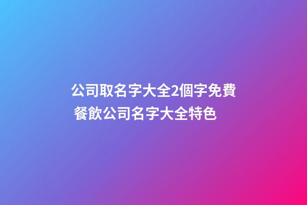 公司取名字大全2個字免費 餐飲公司名字大全特色-第1張-公司起名-玄機派